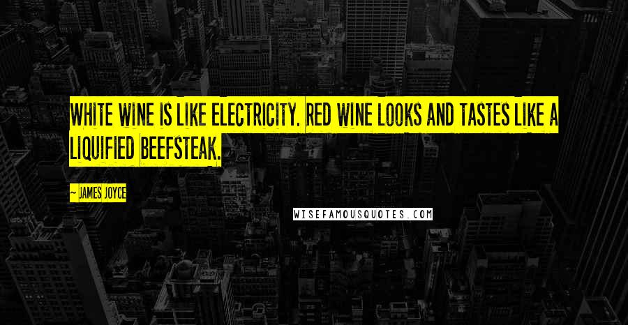 James Joyce Quotes: White wine is like electricity. Red wine looks and tastes like a liquified beefsteak.