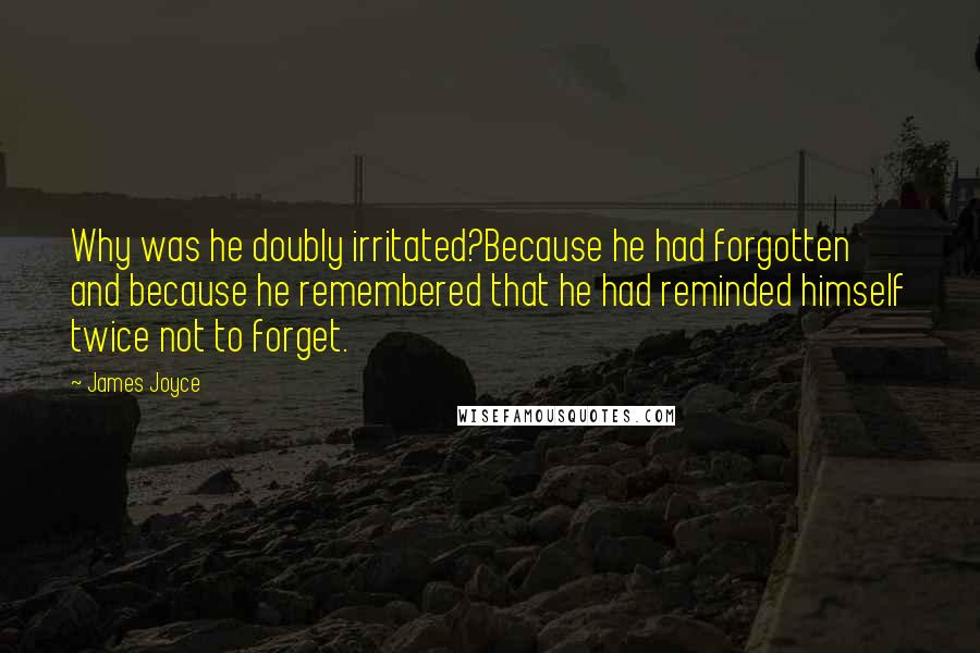 James Joyce Quotes: Why was he doubly irritated?Because he had forgotten and because he remembered that he had reminded himself twice not to forget.