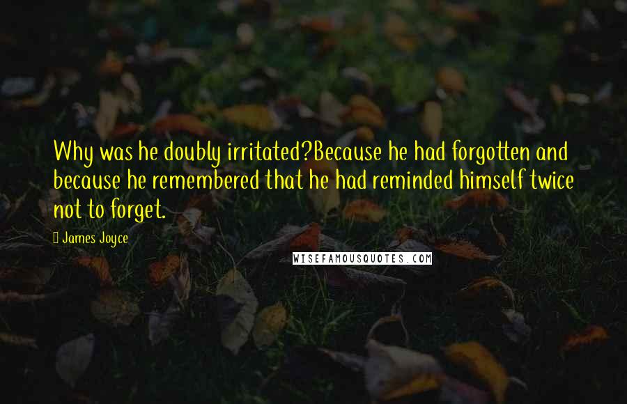 James Joyce Quotes: Why was he doubly irritated?Because he had forgotten and because he remembered that he had reminded himself twice not to forget.