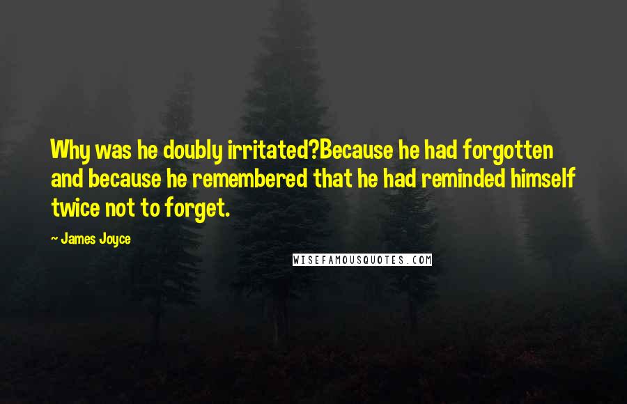 James Joyce Quotes: Why was he doubly irritated?Because he had forgotten and because he remembered that he had reminded himself twice not to forget.