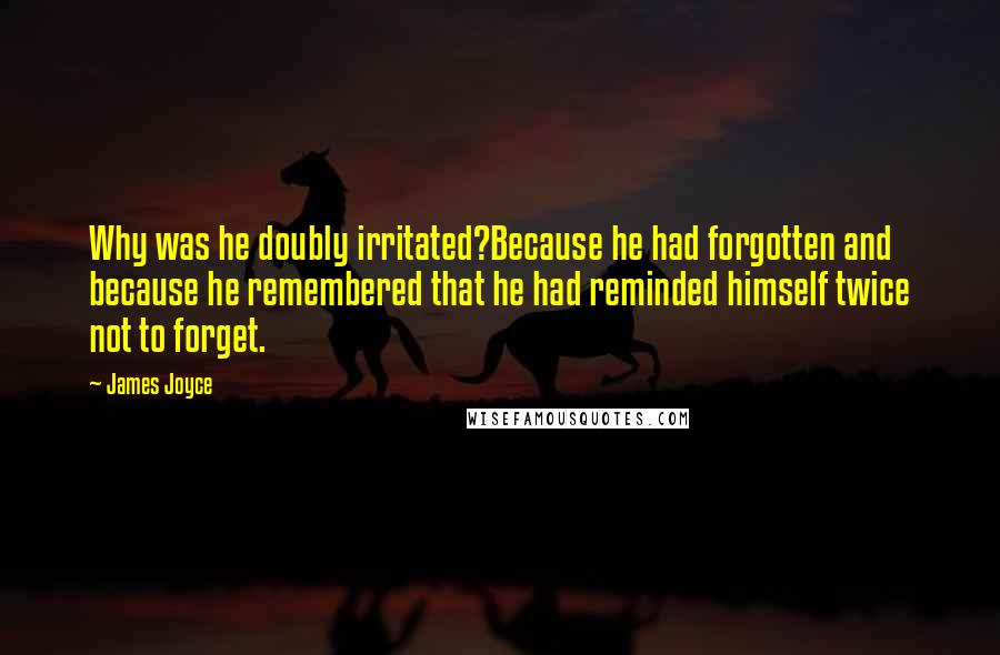 James Joyce Quotes: Why was he doubly irritated?Because he had forgotten and because he remembered that he had reminded himself twice not to forget.