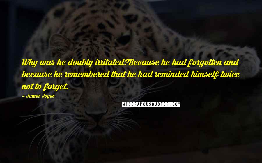 James Joyce Quotes: Why was he doubly irritated?Because he had forgotten and because he remembered that he had reminded himself twice not to forget.