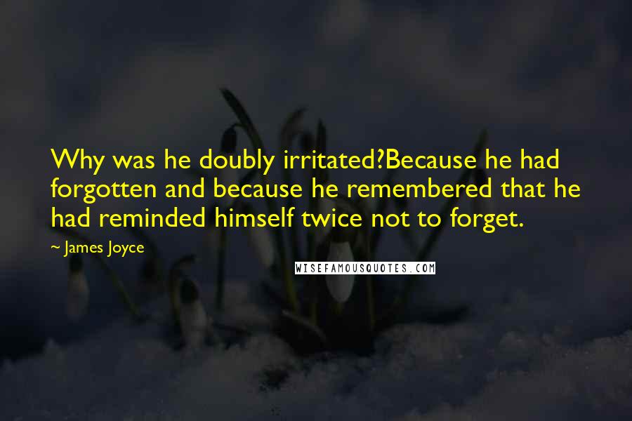 James Joyce Quotes: Why was he doubly irritated?Because he had forgotten and because he remembered that he had reminded himself twice not to forget.