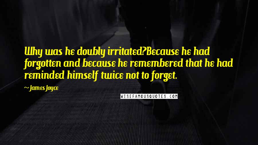 James Joyce Quotes: Why was he doubly irritated?Because he had forgotten and because he remembered that he had reminded himself twice not to forget.