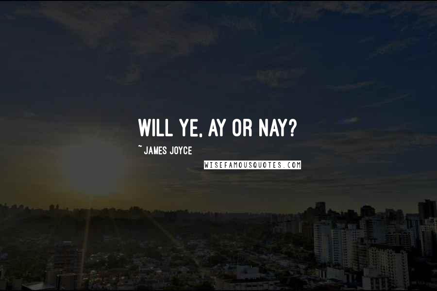 James Joyce Quotes: Will ye, ay or nay?