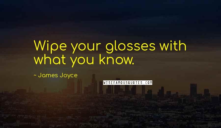 James Joyce Quotes: Wipe your glosses with what you know.