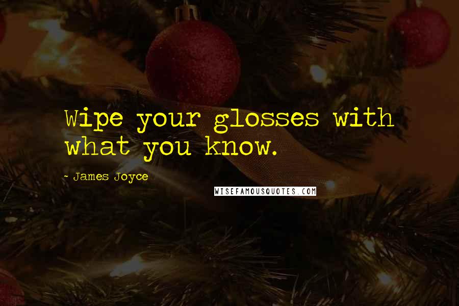 James Joyce Quotes: Wipe your glosses with what you know.