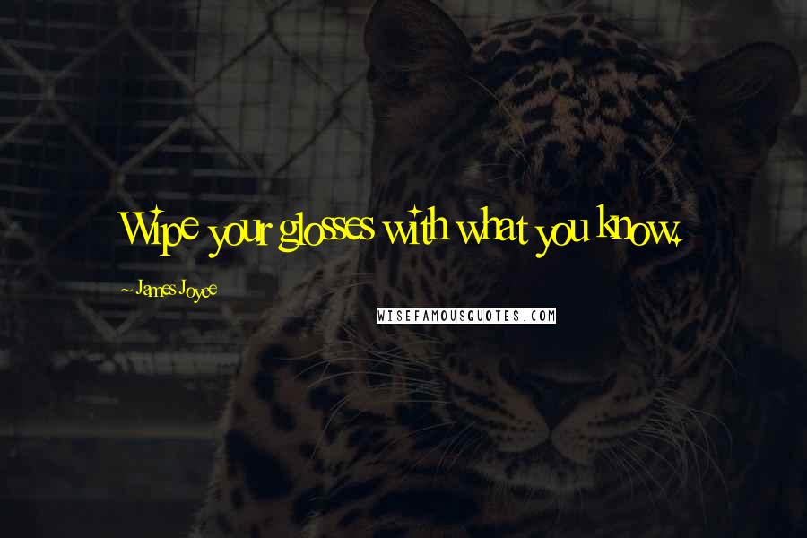 James Joyce Quotes: Wipe your glosses with what you know.