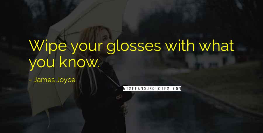 James Joyce Quotes: Wipe your glosses with what you know.