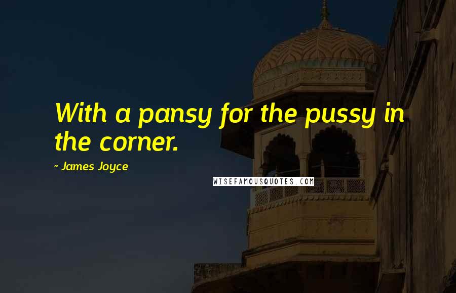 James Joyce Quotes: With a pansy for the pussy in the corner.
