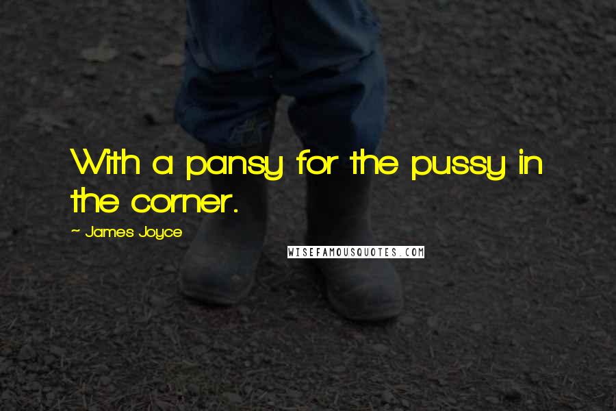 James Joyce Quotes: With a pansy for the pussy in the corner.