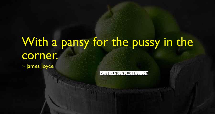 James Joyce Quotes: With a pansy for the pussy in the corner.