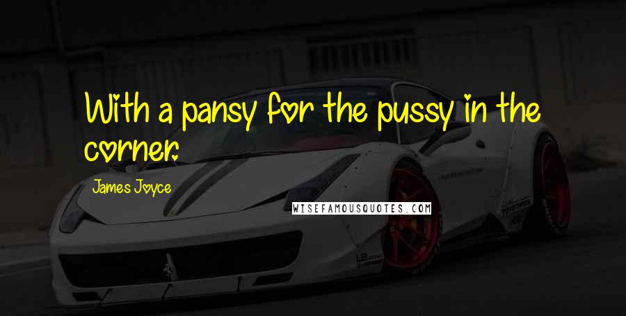 James Joyce Quotes: With a pansy for the pussy in the corner.