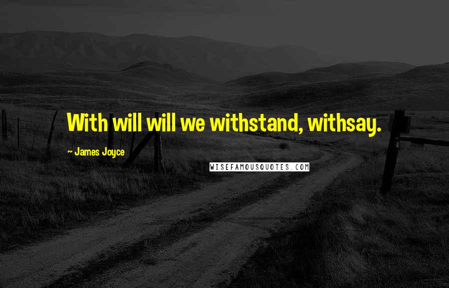 James Joyce Quotes: With will will we withstand, withsay.