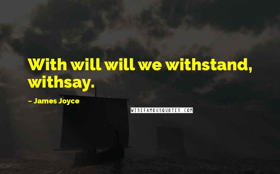 James Joyce Quotes: With will will we withstand, withsay.