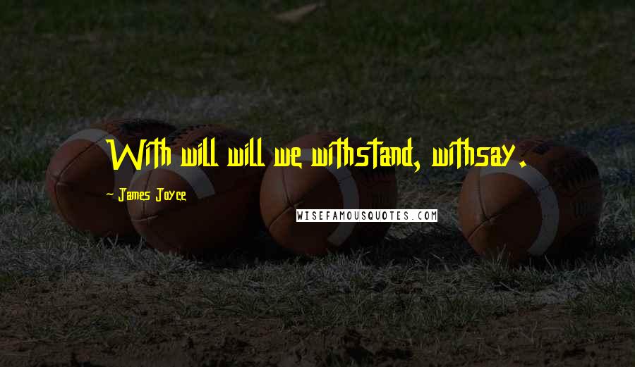James Joyce Quotes: With will will we withstand, withsay.