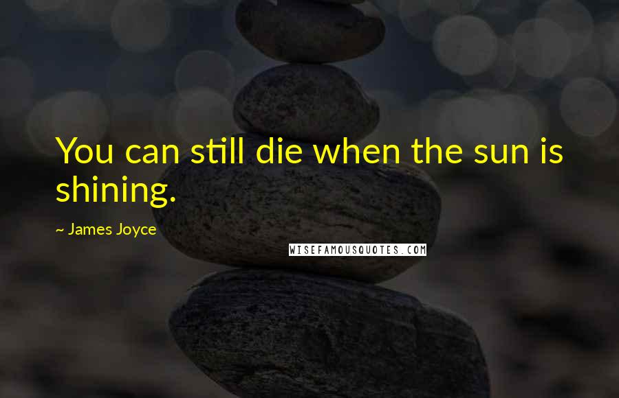 James Joyce Quotes: You can still die when the sun is shining.