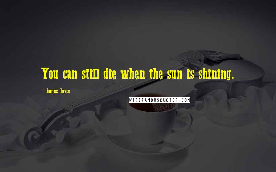 James Joyce Quotes: You can still die when the sun is shining.