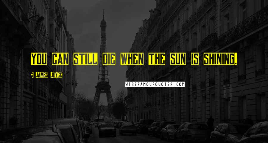 James Joyce Quotes: You can still die when the sun is shining.
