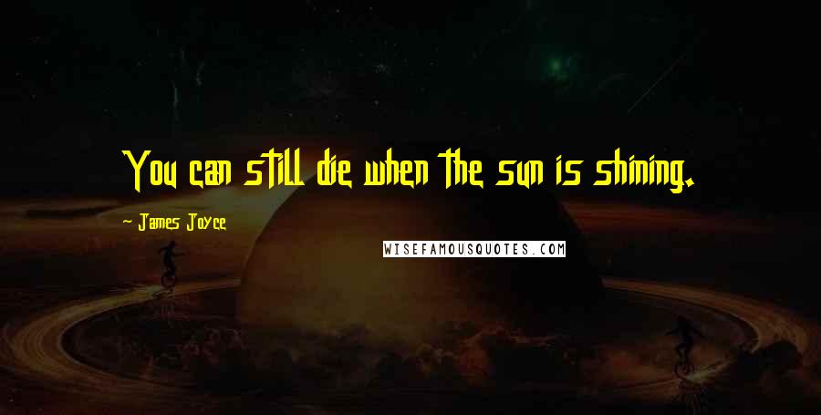 James Joyce Quotes: You can still die when the sun is shining.