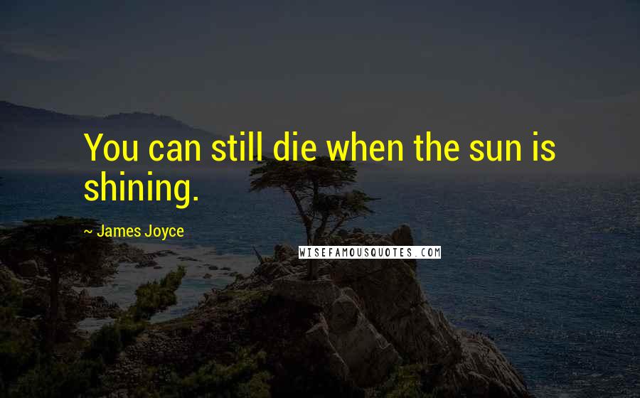 James Joyce Quotes: You can still die when the sun is shining.