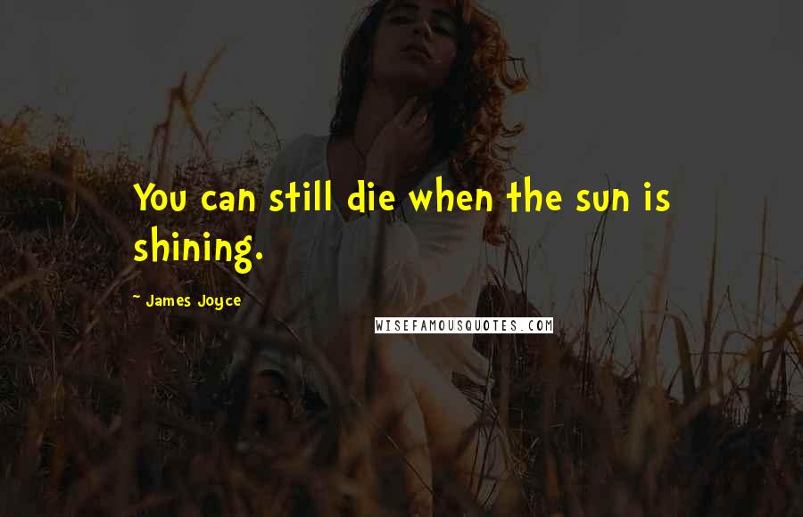 James Joyce Quotes: You can still die when the sun is shining.