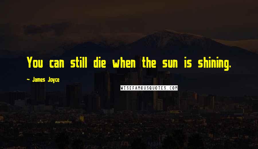 James Joyce Quotes: You can still die when the sun is shining.