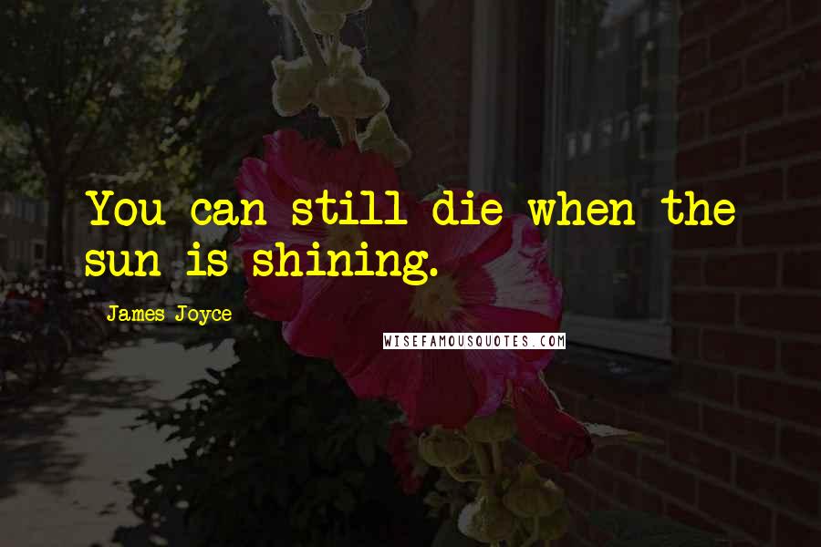 James Joyce Quotes: You can still die when the sun is shining.