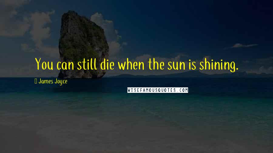 James Joyce Quotes: You can still die when the sun is shining.