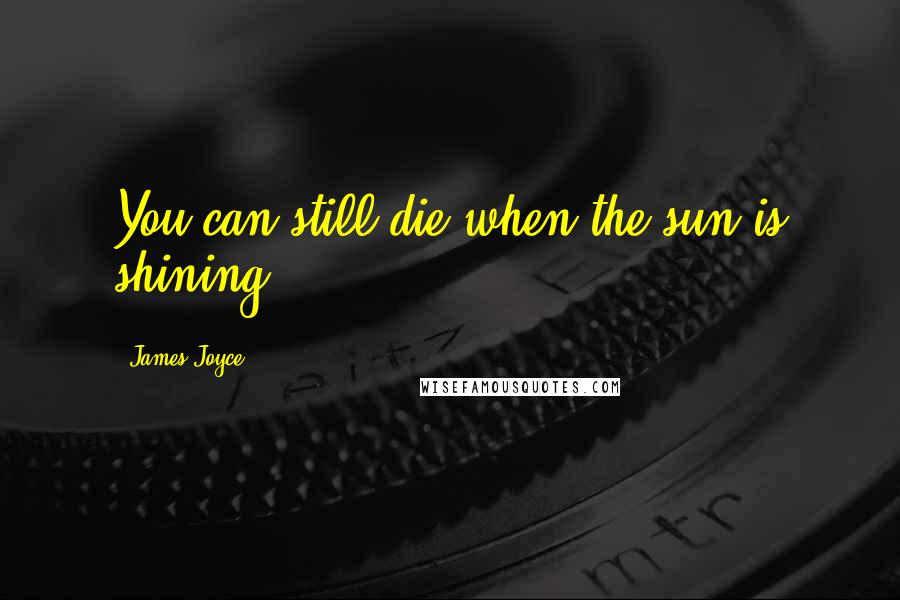 James Joyce Quotes: You can still die when the sun is shining.