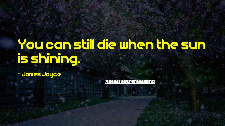 James Joyce Quotes: You can still die when the sun is shining.