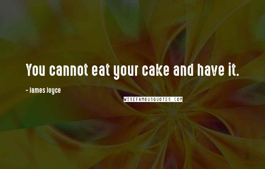 James Joyce Quotes: You cannot eat your cake and have it.