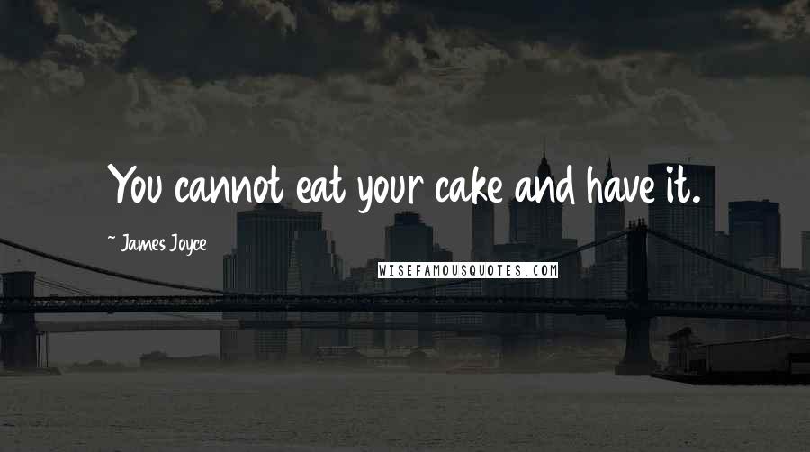 James Joyce Quotes: You cannot eat your cake and have it.