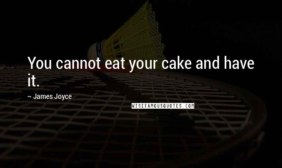 James Joyce Quotes: You cannot eat your cake and have it.