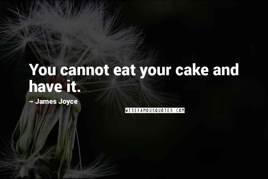 James Joyce Quotes: You cannot eat your cake and have it.
