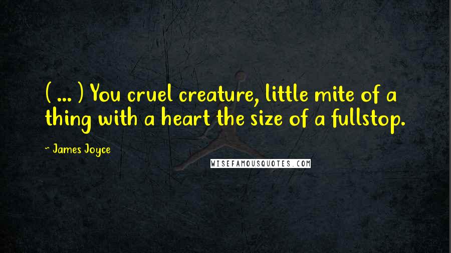 James Joyce Quotes: ( ... ) You cruel creature, little mite of a thing with a heart the size of a fullstop.