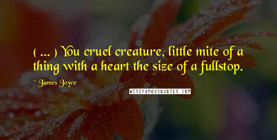 James Joyce Quotes: ( ... ) You cruel creature, little mite of a thing with a heart the size of a fullstop.