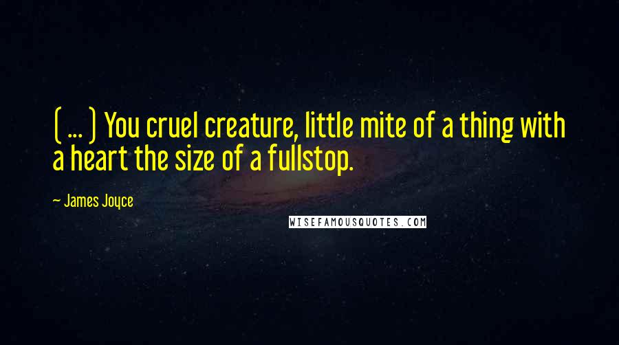 James Joyce Quotes: ( ... ) You cruel creature, little mite of a thing with a heart the size of a fullstop.