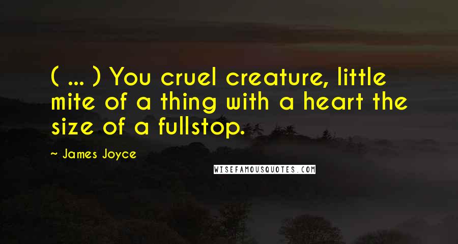 James Joyce Quotes: ( ... ) You cruel creature, little mite of a thing with a heart the size of a fullstop.