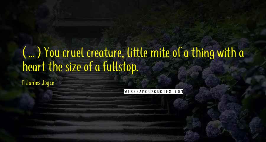 James Joyce Quotes: ( ... ) You cruel creature, little mite of a thing with a heart the size of a fullstop.