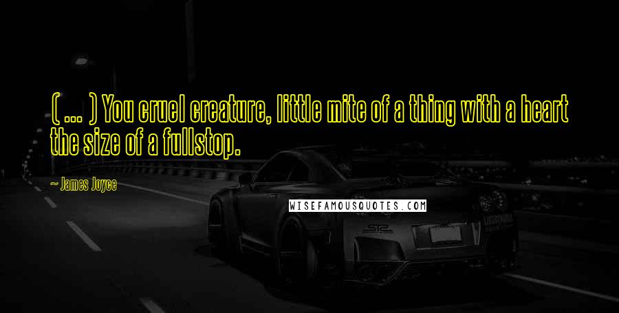 James Joyce Quotes: ( ... ) You cruel creature, little mite of a thing with a heart the size of a fullstop.