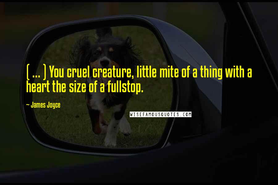 James Joyce Quotes: ( ... ) You cruel creature, little mite of a thing with a heart the size of a fullstop.