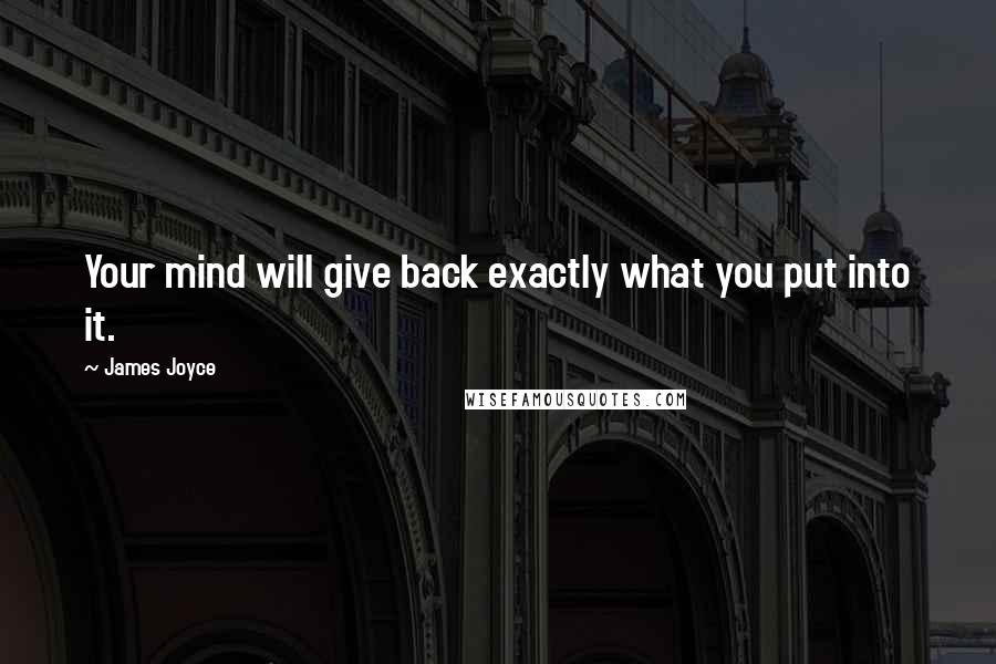 James Joyce Quotes: Your mind will give back exactly what you put into it.