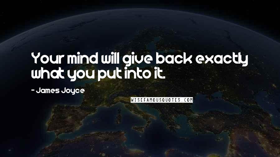 James Joyce Quotes: Your mind will give back exactly what you put into it.