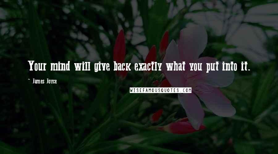 James Joyce Quotes: Your mind will give back exactly what you put into it.