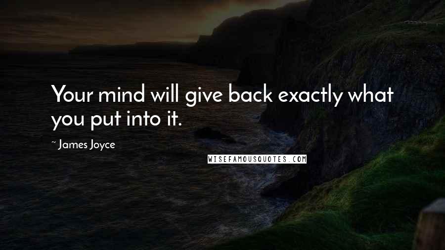 James Joyce Quotes: Your mind will give back exactly what you put into it.