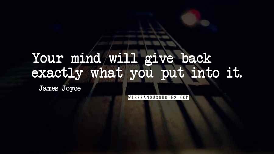 James Joyce Quotes: Your mind will give back exactly what you put into it.