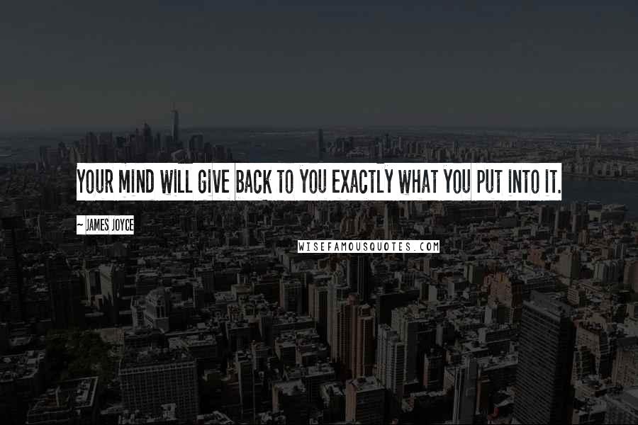 James Joyce Quotes: Your mind will give back to you exactly what you put into it.