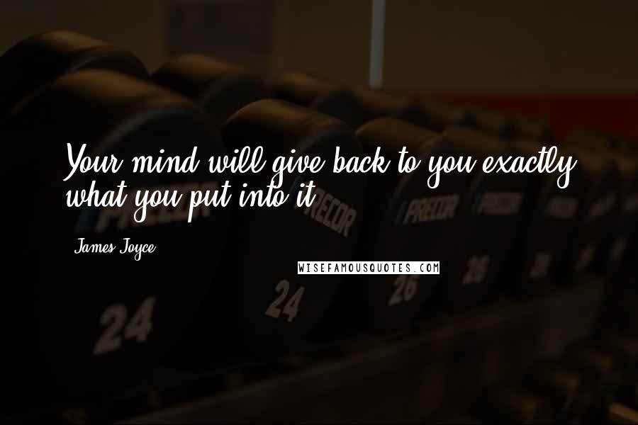 James Joyce Quotes: Your mind will give back to you exactly what you put into it.