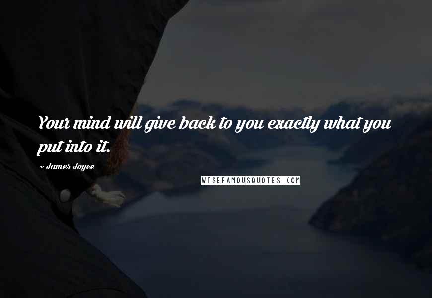 James Joyce Quotes: Your mind will give back to you exactly what you put into it.